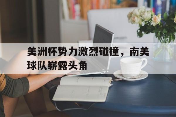 美洲杯势力激烈碰撞，南美球队崭露头角