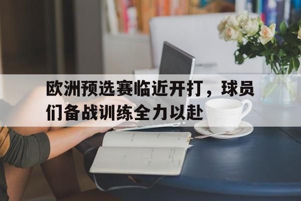 欧洲预选赛临近开打，球员们备战训练全力以赴