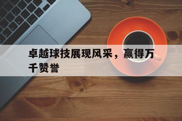 卓越球技展现风采，赢得万千赞誉