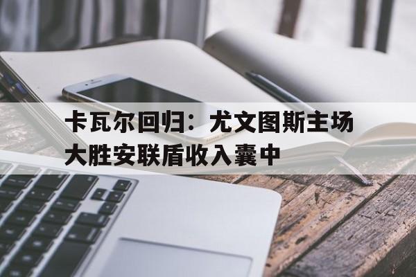 卡瓦尔回归：尤文图斯主场大胜安联盾收入囊中