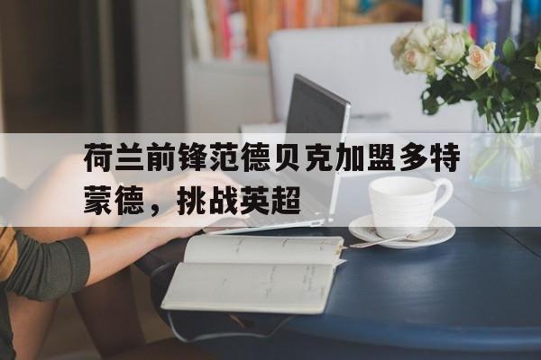 荷兰前锋范德贝克加盟多特蒙德，挑战英超