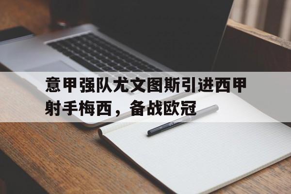 意甲强队尤文图斯引进西甲射手梅西，备战欧冠